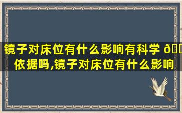 镜子对床位有什么影响有科学 🐛 依据吗,镜子对床位有什么影响有科学依 🐳 据吗知乎